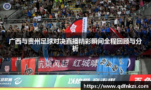 广西与贵州足球对决直播精彩瞬间全程回顾与分析