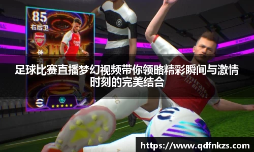 足球比赛直播梦幻视频带你领略精彩瞬间与激情时刻的完美结合