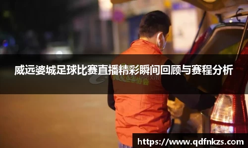 威远婆城足球比赛直播精彩瞬间回顾与赛程分析