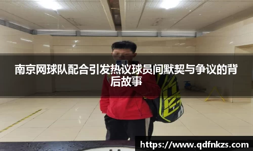南京网球队配合引发热议球员间默契与争议的背后故事