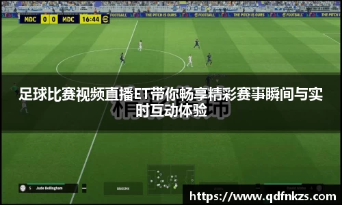 足球比赛视频直播ET带你畅享精彩赛事瞬间与实时互动体验