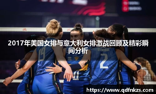 2017年美国女排与意大利女排激战回顾及精彩瞬间分析