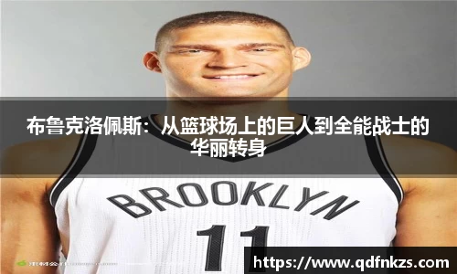 布鲁克洛佩斯：从篮球场上的巨人到全能战士的华丽转身